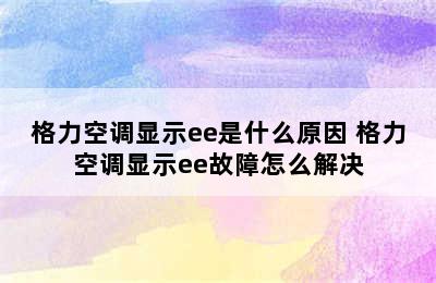 格力空调显示ee是什么原因 格力空调显示ee故障怎么解决